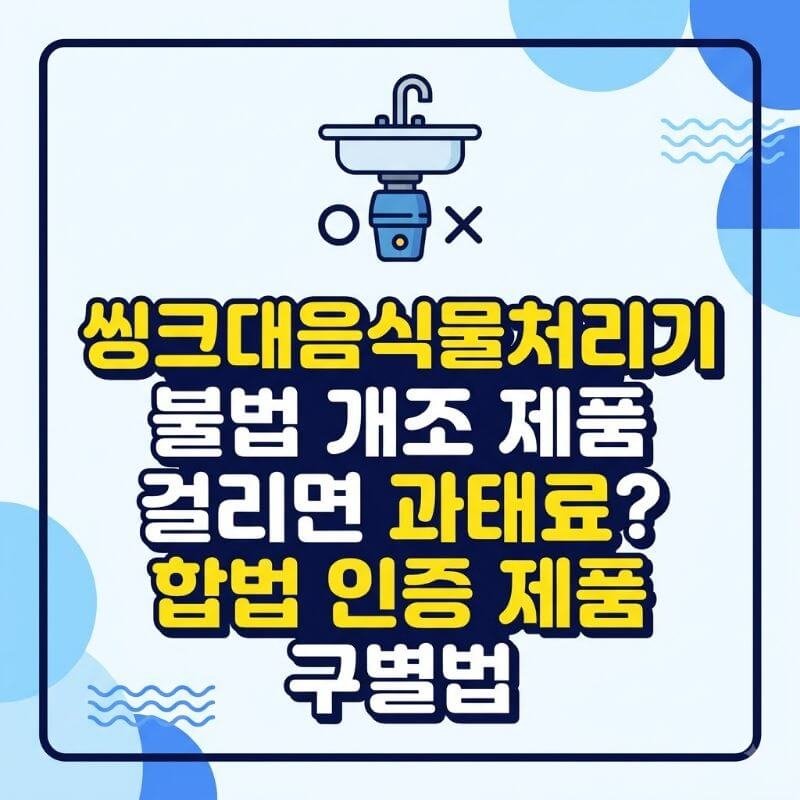 씽크대음식물처리기 불법 개조 제품 걸리면 과태료 합법 인증 제품 구별법