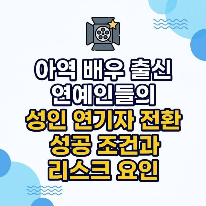 아역 배우 출신 연예인들의 성인 연기자 전환 성공 조건과 리스크 요인