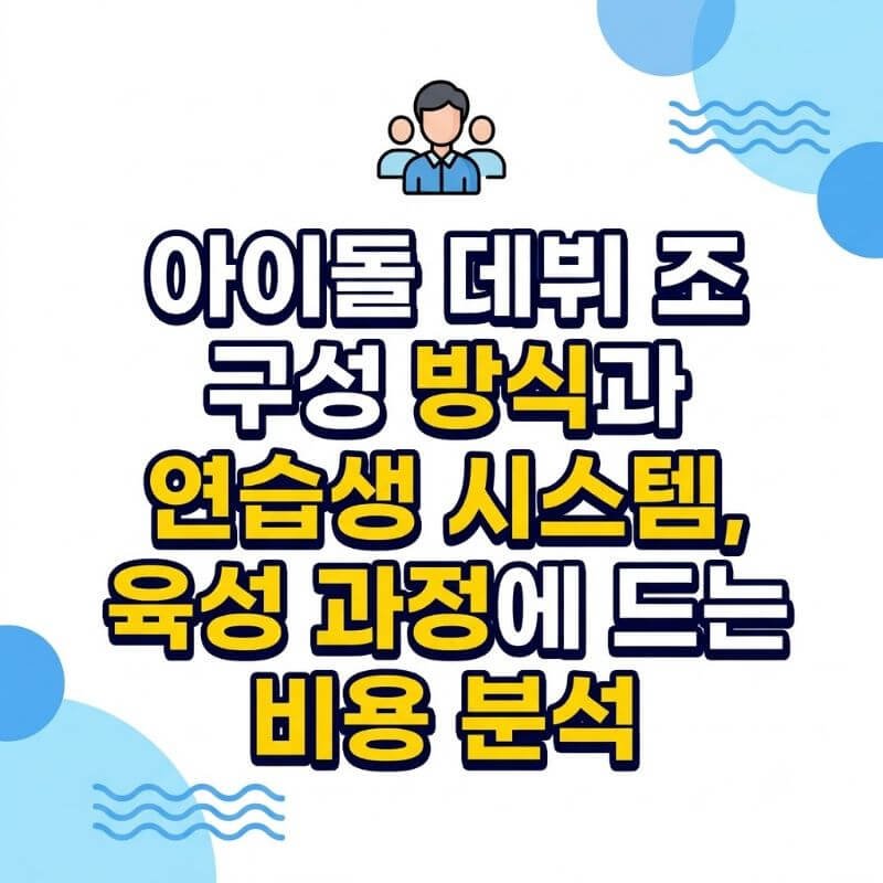 아이돌 데뷔 조 구성 방식과 연습생 시스템, 육성 과정에 드는 비용 분석