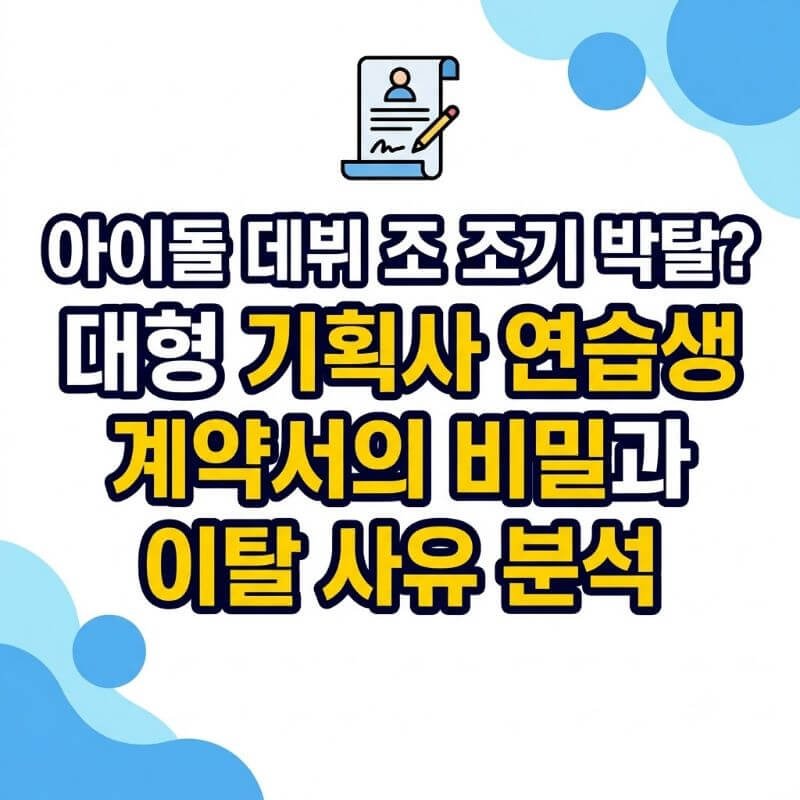 아이돌 데뷔 조 조기 박탈 대형 기획사 연습생 계약서의 비밀과 이탈 사유 분석