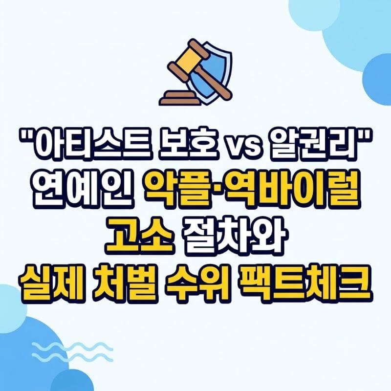 아티스트 보호 vs 알권리 연예인 악플·역바이럴 고소 절차와 실제 처벌 수위 팩트체크