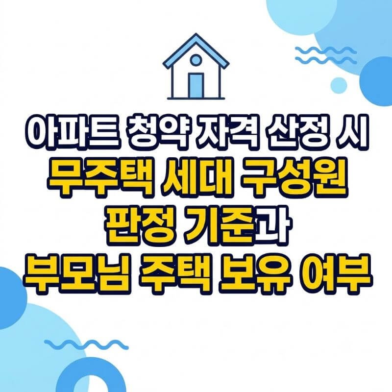 아파트 청약 자격 산정 시 무주택 세대 구성원 판정 기준과 부모님 주택 보유 여부