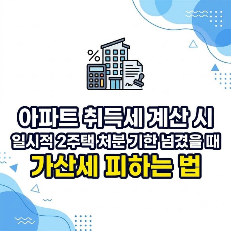 아파트 취득세 계산 시 일시적 2주택 처분 기한 넘겼을 때 가산세 피하는 법