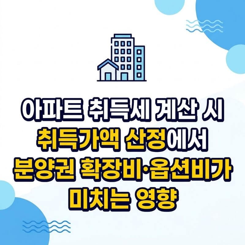 아파트 취득세 계산 시 취득가액 산정에서 분양권 확장비·옵션비가 미치는 영향