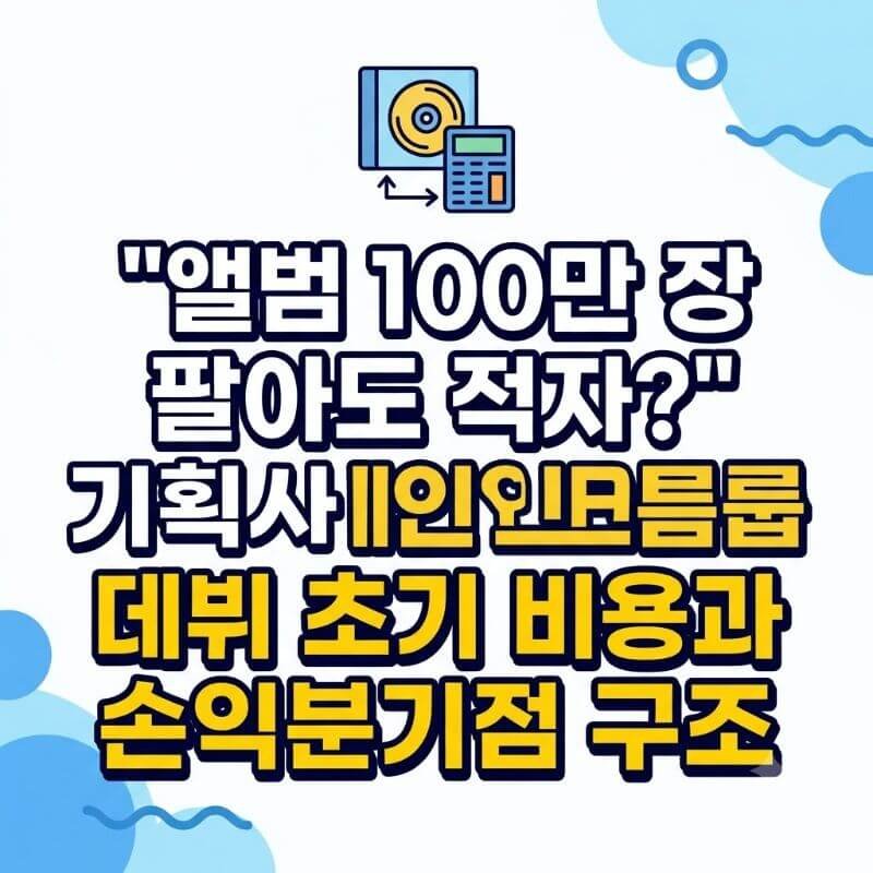 앨범 100만 장 팔아도 적자 대형 기획사 신인 그룹 데뷔 초기 비용과 손익분기점 구조