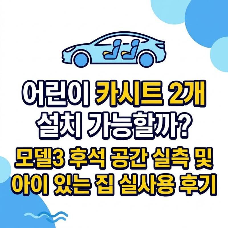 어린이 카시트 2개 설치 가능할까 모델3 후석 공간 실측 및 아이 있는 집 실사용 후기