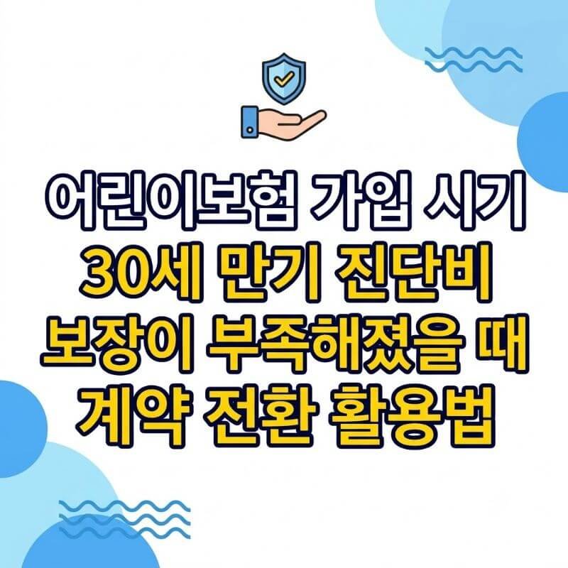 어린이보험 가입 시기 놓쳐서 30세 만기 진단비 보장이 부족해졌을 때 계약 전환 활용법