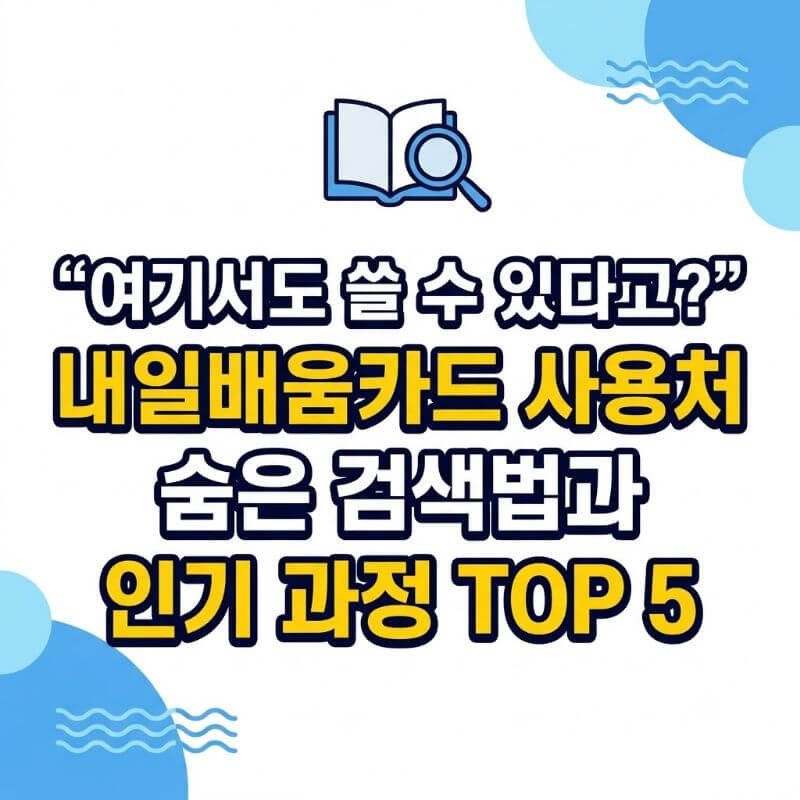 여기서도 쓸 수 있다고 내일배움카드 사용처 숨은 검색법과 인기 과정 TOP 5