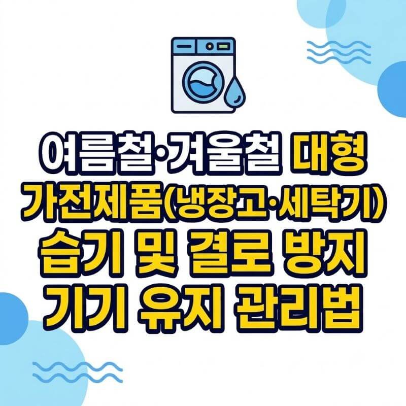 여름철·겨울철 대형 가전제품(냉장고·세탁기) 습기 및 결로 방지 기기 유지 관리법