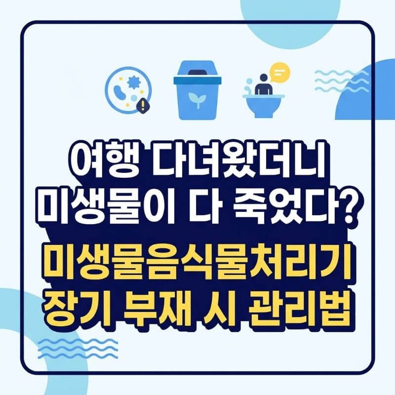 여행 다녀왔더니 미생물이 다 죽었다 미생물음식물처리기 장기 부재 시 관리법