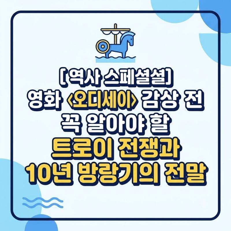 [역사 스페셜] 영화 오디세이 감상 전 꼭 알아야 할 트로이 전쟁과 10년 방랑기의 전말