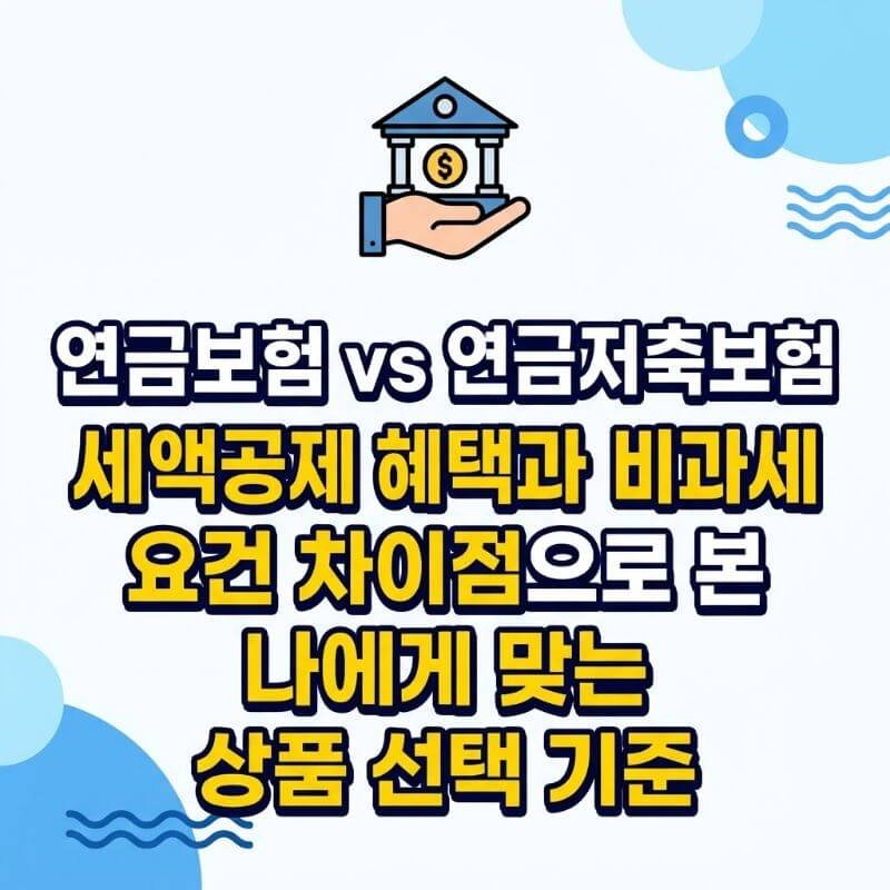 연금보험 vs 연금저축보험 세액공제 혜택과 비과세 요건 차이점으로 본 나에게 맞는 상품 선택 기준
