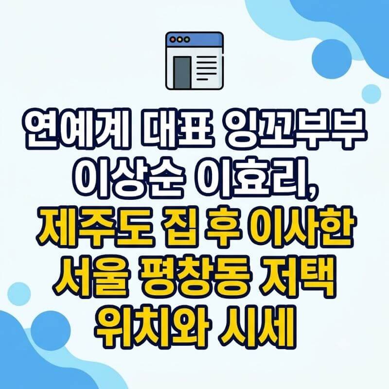 연예계 대표 잉꼬부부 이상순 이효리, 제주도 집 처분 후 이사한 서울 평창동 저택 위치와 시세