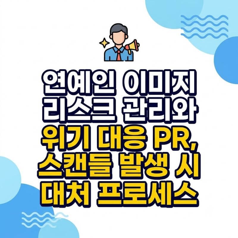연예인 이미지 리스크 관리와 위기 대응 PR, 스캔들 발생 시 대처 프로세스