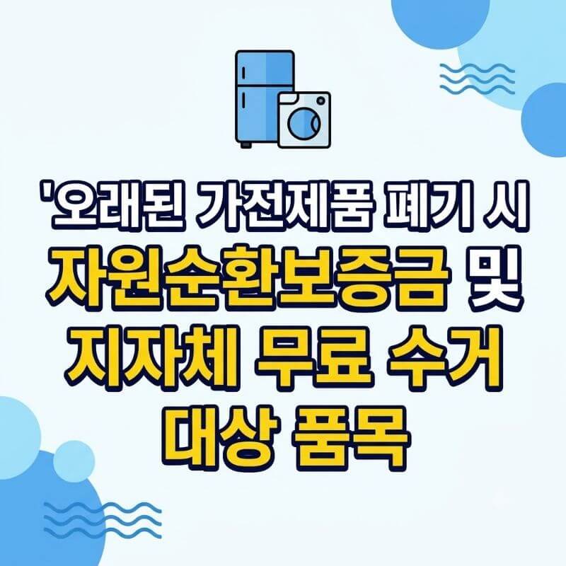 오래된 가전제품 폐기 시 자원순환보증금 및 지자체 무료 수거 대상 품목