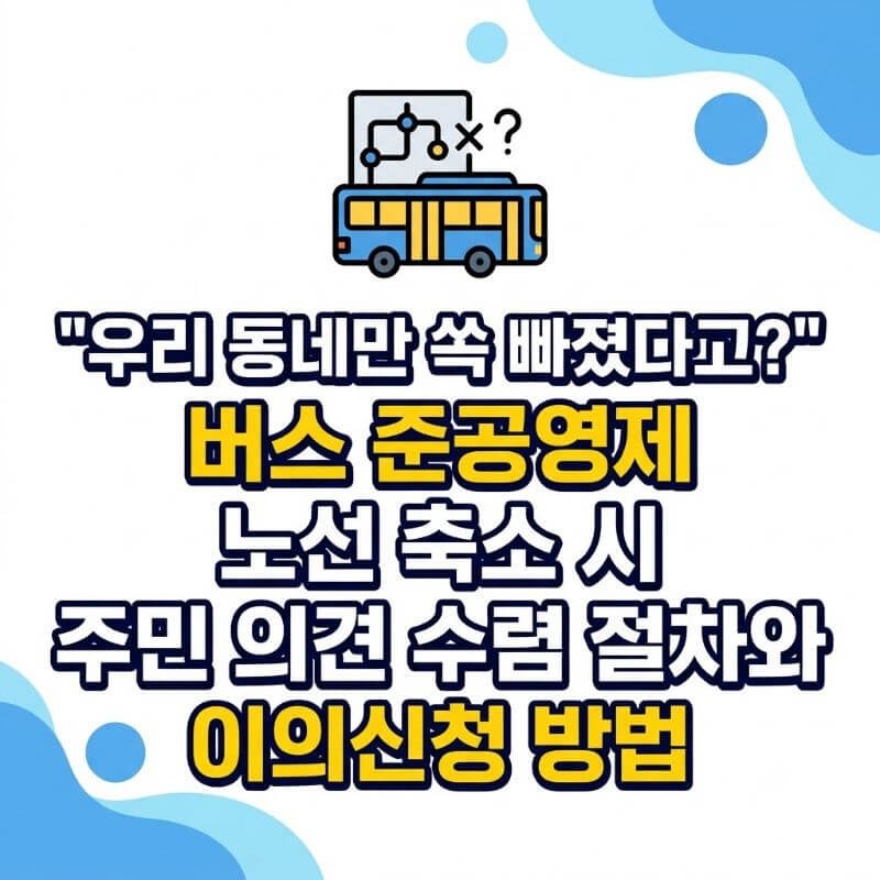우리 동네만 쏙 빠졌다고 버스 준공영제 노선 축소 시 주민 의견 수렴 절차와 이의신청 방법