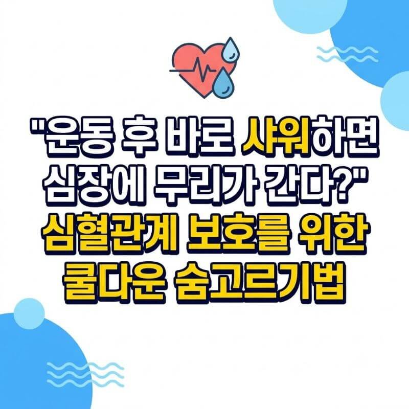 운동 후 바로 샤워하면 심장에 무리가 간다 심혈관계 보호를 위한 쿨다운 숨고르기법
