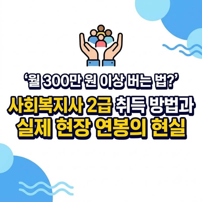 월 300만 원 이상 버는 법 사회복지사 2급 취득 방법과 실제 현장 연봉의 현실