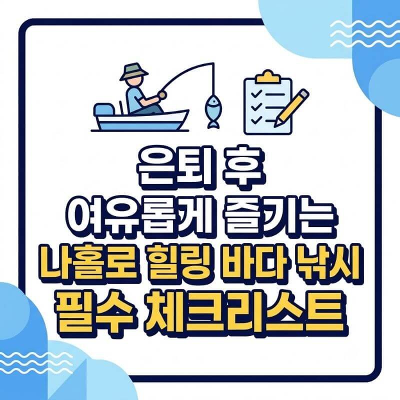 은퇴 후 여유롭게 즐기는 나홀로 힐링 바다 낚시 필수 체크리스트