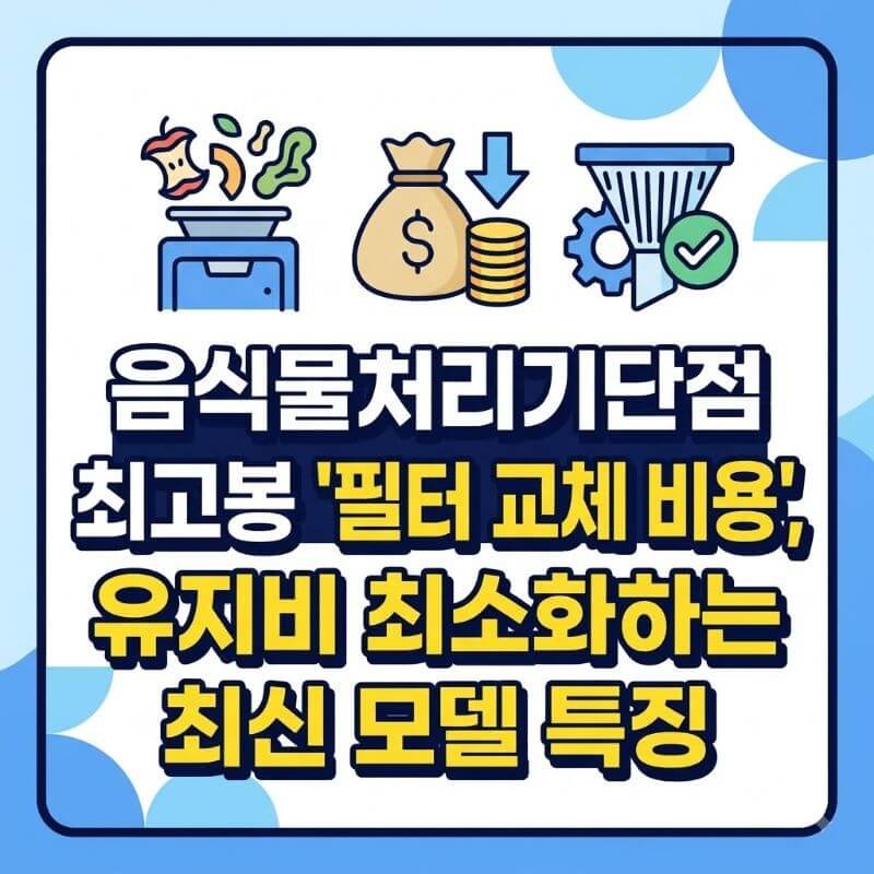 음식물처리기단점 최고봉 필터 교체 비용, 유지비 최소화하는 최신 모델 특징