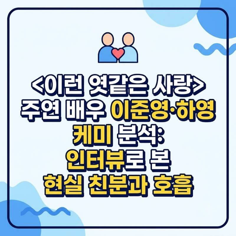 이런 엿같은 사랑 주연 배우 이준영·하영 케미 분석 인터뷰로 본 현실 친분과 호흡