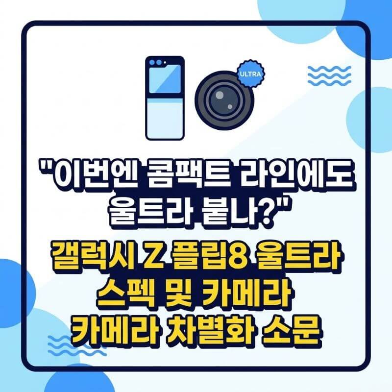 이번엔 콤팩트 라인에도 울트라 붙나 갤럭시 Z 플립8 울트라 스펙 및 카메라 차별화 소문
