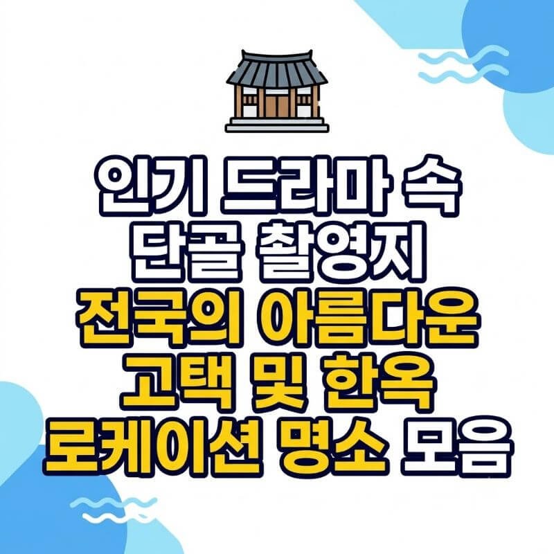인기 드라마 속 단골 촬영지 전국의 아름다운 고택 및 한옥 로케이션 명소 모음