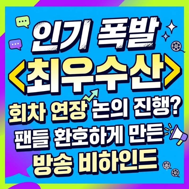 인기 폭발 최우수산 회차 연장 논의진행 팬들 환호하게 만든 방송 비하인드