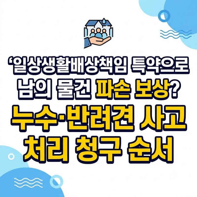 일상생활배상책임 특약으로 남의 물건 파손 보상 누수·반려견 사고 처리 청구 순서