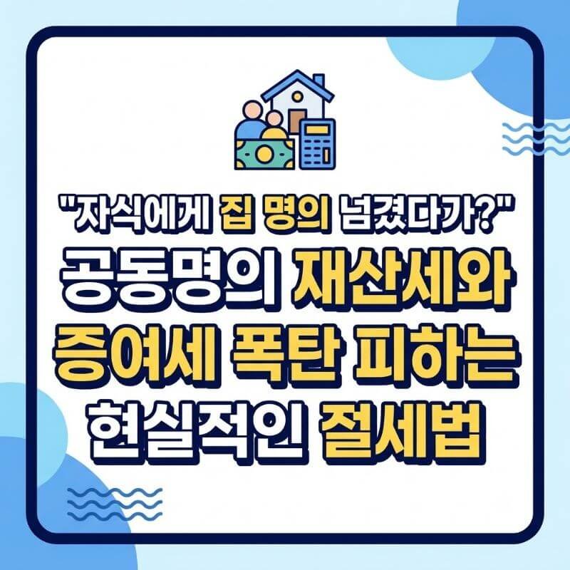 자식에게 집 명의 넘겼다가 공동명의 재산세와 증여세 폭탄 피하는 현실적인 절세법