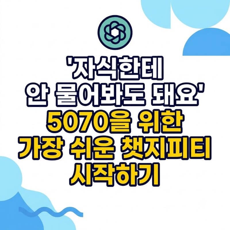 자식한테 안 물어봐도 돼요 5070을 위한 가장 쉬운 챗지피티 시작하기