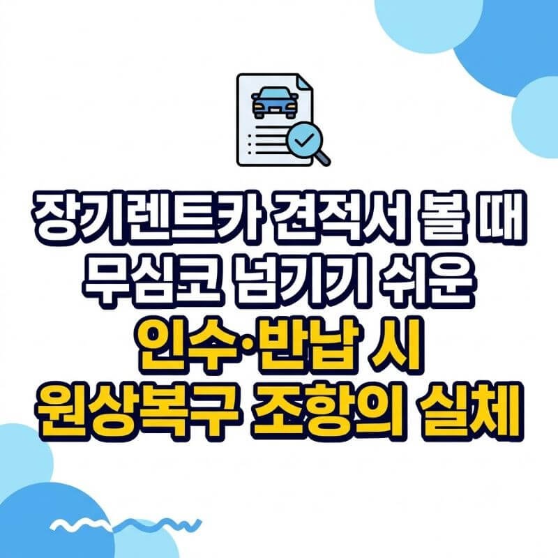 장기렌트카 견적서 볼 때 무심코 넘기기 쉬운 인수·반납 시 원상복구 조항의 실체