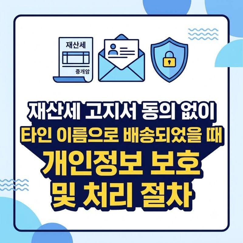 재산세 고지서 동의 없이 타인 이름으로 배송되었을 때 개인정보 보호 및 처리 절차