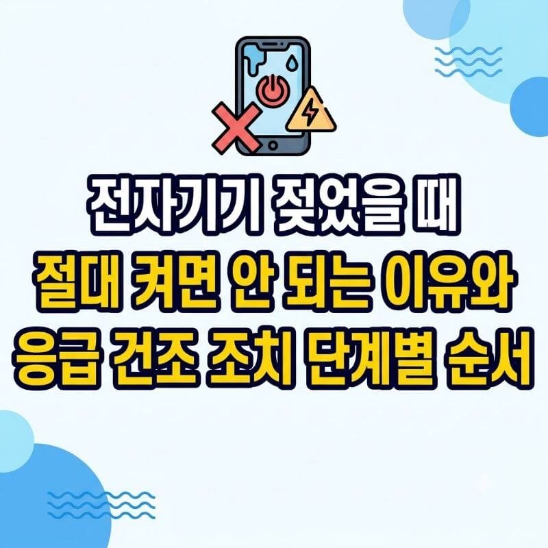 전자기기 젖었을 때 절대 켜면 안 되는 이유와 응급 건조 조치 단계별 순서