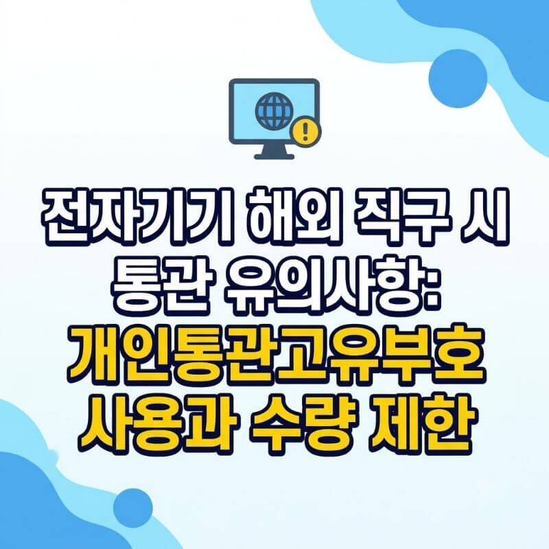 전자기기 해외 직구 시 통관 유의사항 개인통관고유부호 사용과 수량 제한
