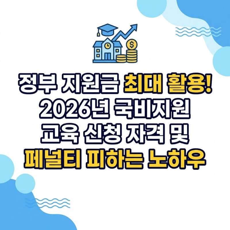 정부 지원금 최대 활용! 2026년 국비지원 교육 신청 자격 및 페널티 피하는 노하우