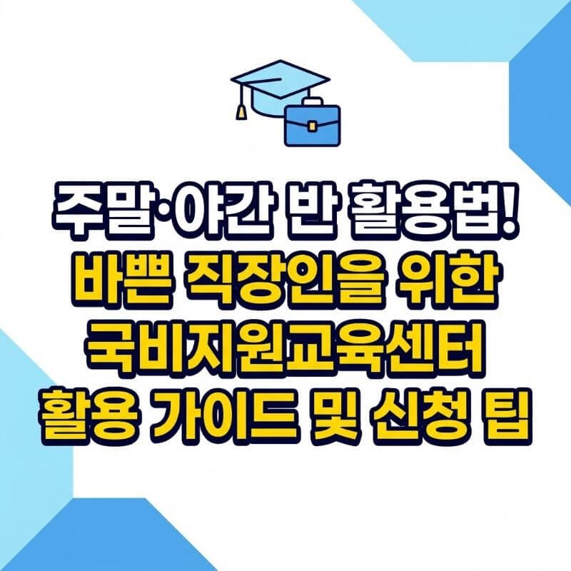 주말·야간 반 활용법! 바쁜 직장인을 위한 국비지원교육센터 활용 가이드 및 신청 팁