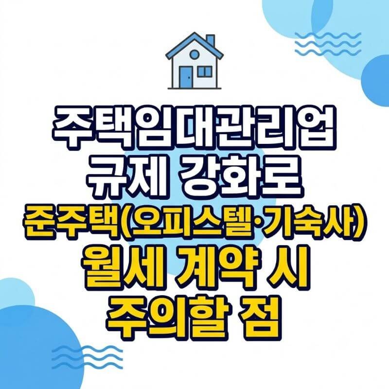 주택임대관리업 규제 강화로 준주택(오피스텔·기숙사) 월세 계약 시 주의할 점