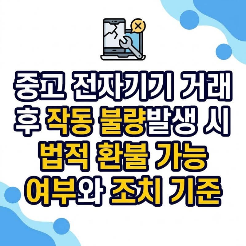 중고 전자기기 거래 후 작동 불량 발생 시 법적 환불 가능 여부와 조치 기준