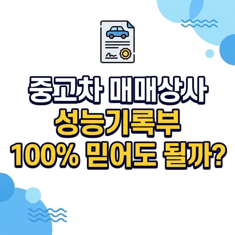 중고차 매매상사 성능기록부 100% 믿어도 될까 사고 판정 기준과 보증보험 활용법