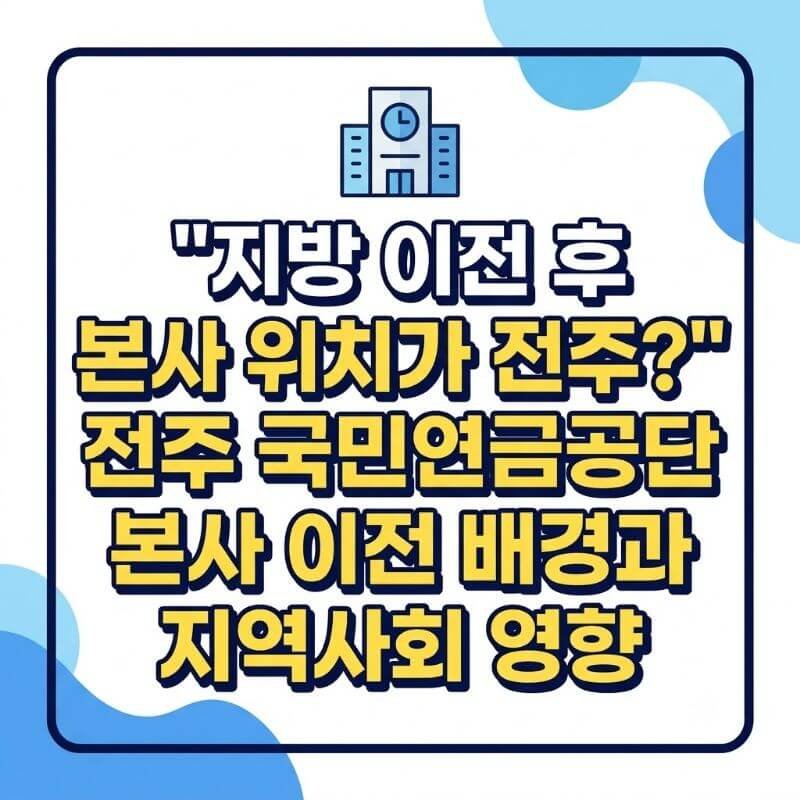 지방 이전 후 본사 위치가 전주 전주 국민연금공단 본사 이전 배경과 지역사회 영향