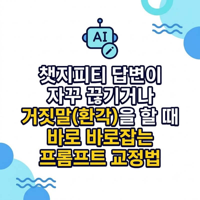 챗지피티 답변이 자꾸 끊기거나 거짓말(환각)을 할 때 바로 바로잡는 프롬프트 교정법