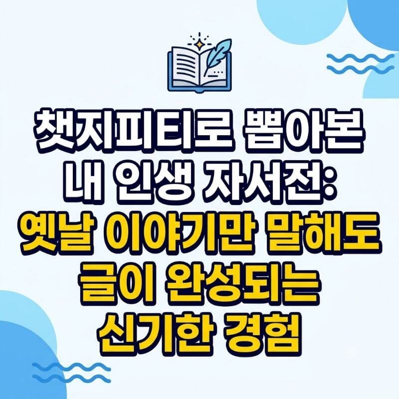 챗지피티로 뽑아본 내 인생 자서전 옛날 이야기만 말해도 글이 완성되는 신기한 경험