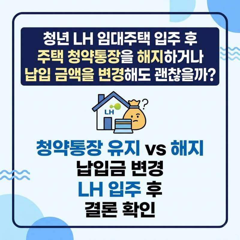 청년 LH 임대주택 입주 후 주택 청약통장을 해지하거나 납입 금액을 변경해도 괜찮을까