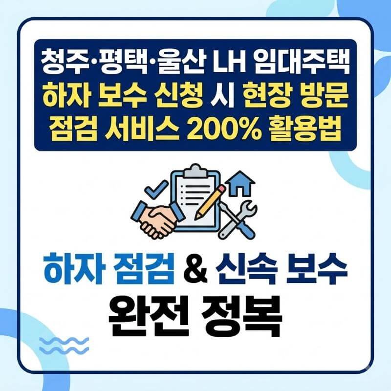 청주·평택·울산 LH 임대주택 하자 보수 신청 시 현장 방문 점검 서비스 200% 활용법