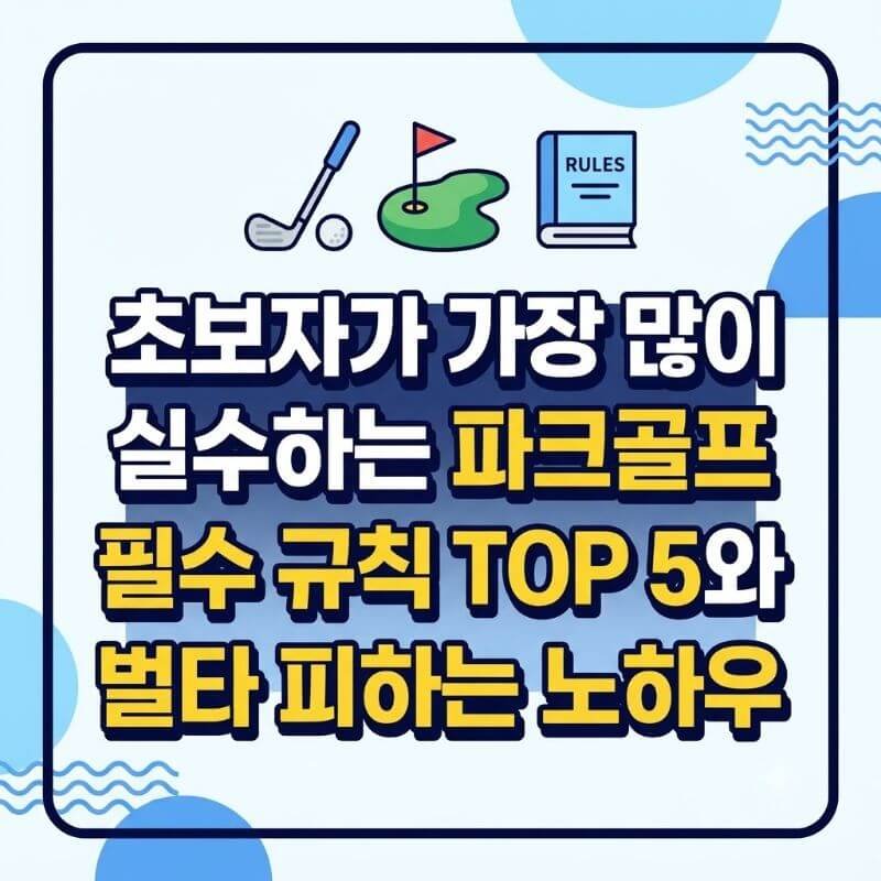 초보자가 가장 많이 실수하는 파크골프 필수 규칙 TOP 5와 벌타 피하는 노하우