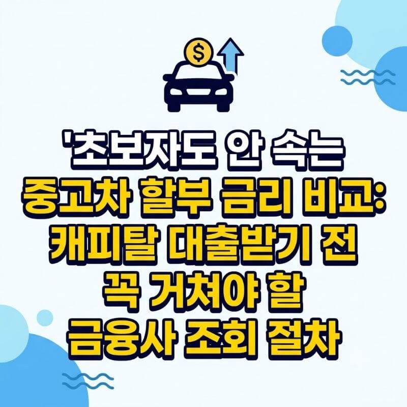 초보자도 안 속는 중고차 할부 금리 비교 캐피탈 대출받기 전 꼭 거쳐야 할 금융사 조회 절차