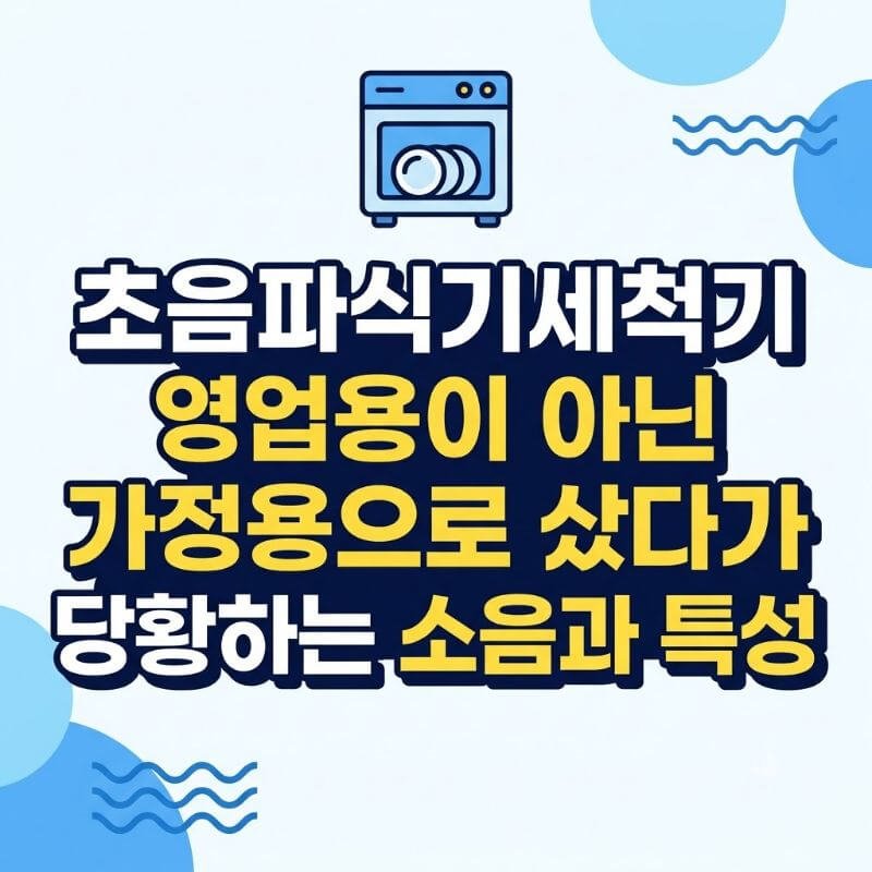 초음파식기세척기 영업용이 아닌 가정용으로 샀다가 당황하는 소음과 특성