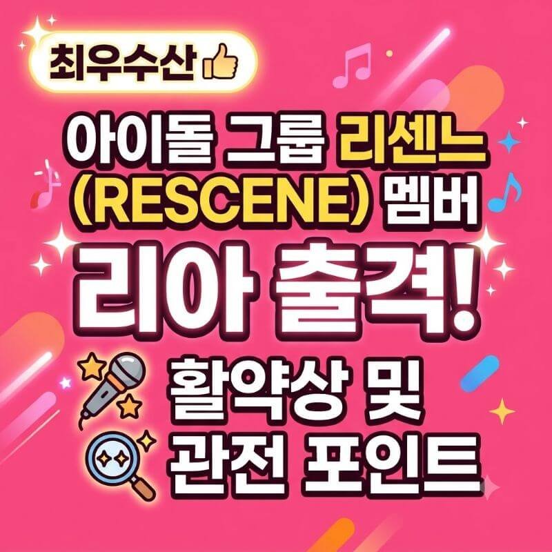 최우수산 아이돌 그룹 리센느(RESCENE) 멤버 리아 출격! 활약상 및 관전 포인트