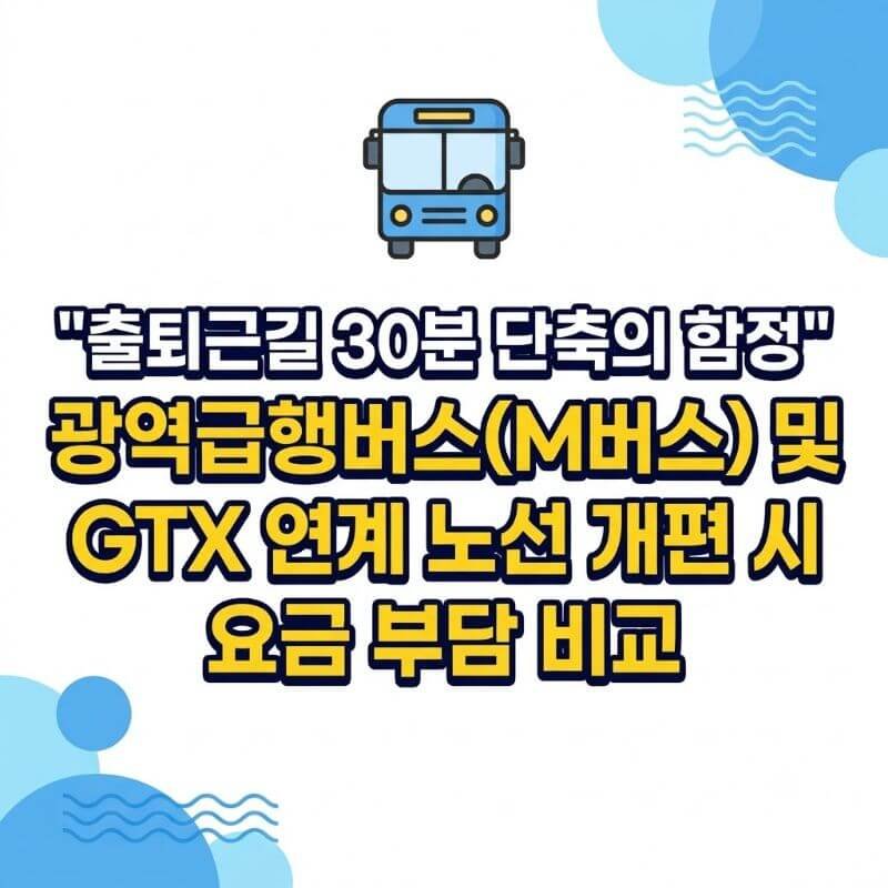출퇴근길 30분 단축의 함정 광역급행버스(M버스) 및 GTX 연계 노선 개편 시 요금 부담 비교